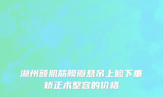 湖州额肌筋膜瓣悬吊上睑下垂矫正术整容的价格