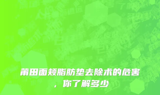 莆田面颊脂肪垫去除术的危害，你了解多少