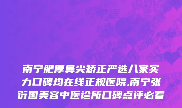 南宁肥厚鼻尖矫正严选八家实力口碑均在线正规医院,南宁张衍国美容中医诊所口碑点评必看