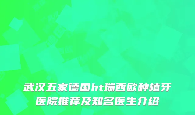 武汉五家德国ht瑞西欧种植牙医院推荐及知名医生介绍