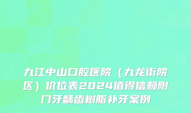 九江中山口腔医院（九龙街院区）价位表2024值得信赖附门牙龋齿树脂补牙案例