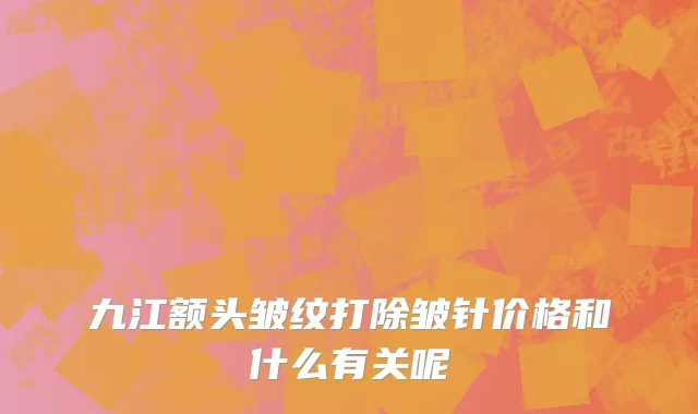 九江额头皱纹打除皱针价格和什么有关呢