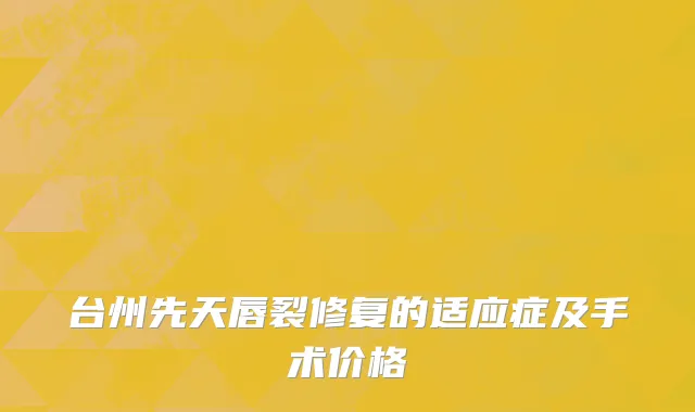 台州先天唇裂修复的适应症及手术价格