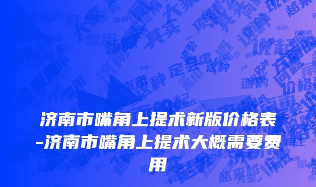 济南市嘴角上提术新版价格表-济南市嘴角上提术大概需要费用