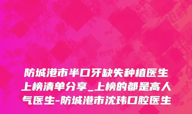 防城港市半口牙缺失种植医生上榜清单分享_上榜的都是高人气医生-防城港市沈玮口腔医生
