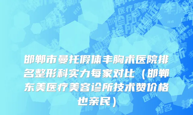 邯郸市曼托假体丰胸术医院排名整形科实力每家对比（邯郸东美医疗美容诊所技术赞价格也亲民）
