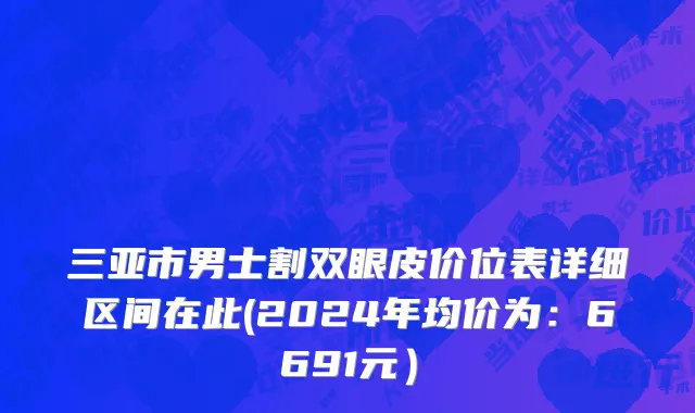 三亚市男士割双眼皮价位表详细区间在此(2024年均价为：6691元）
