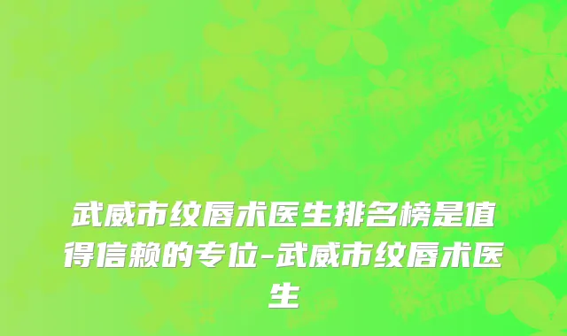 武威市纹唇术医生排名榜是值得信赖的专位-武威市纹唇术医生