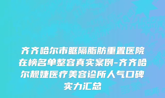 齐齐哈尔市眶隔脂肪重置医院在榜名单整容真实案例-齐齐哈尔靓婕医疗美容诊所人气口碑实力汇总