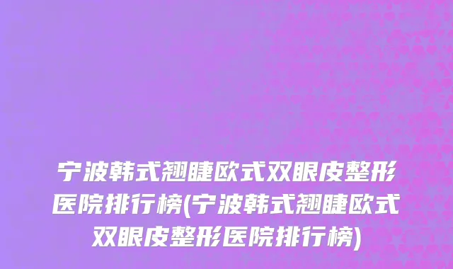 宁波韩式翘睫欧式双眼皮整形医院排行榜(宁波韩式翘睫欧式双眼皮整形医院排行榜)