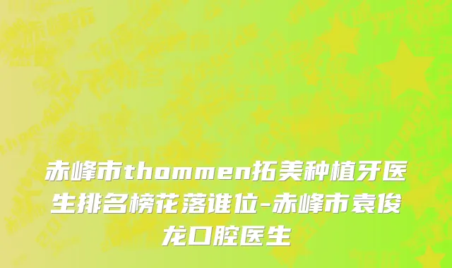 赤峰市thommen拓美种植牙医生排名榜花落谁位-赤峰市袁俊龙口腔医生