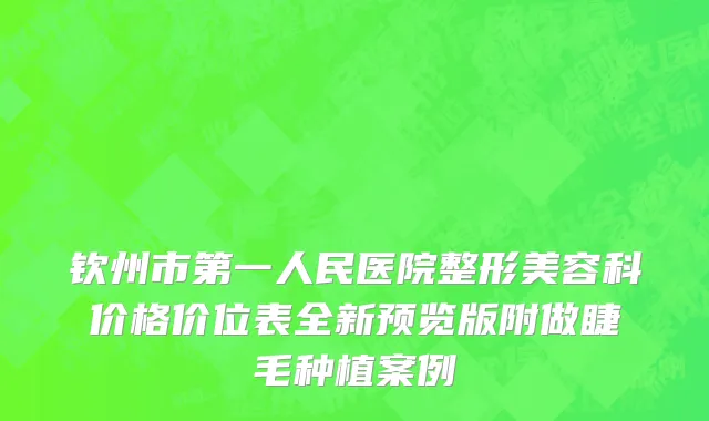 钦州市第一人民医院整形美容科价格价位表全新预览版附做睫毛种植案例