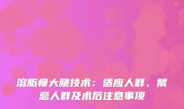 溶脂瘦大腿技术：适应人群、禁忌人群及术后注意事项
