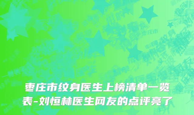 枣庄市纹身医生上榜清单一览表-刘恒林医生网友的点评亮了