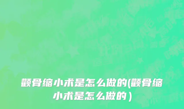 颧骨缩小术是怎么做的(颧骨缩小术是怎么做的）