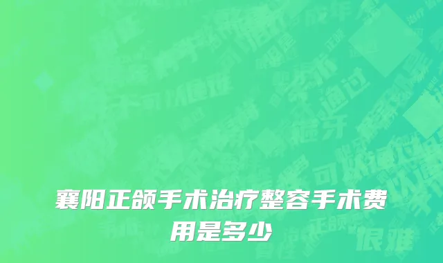 襄阳正颌手术治疗整容手术费用是多少