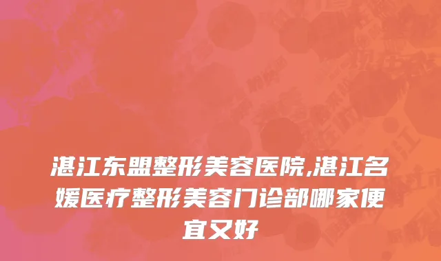 湛江东盟整形美容医院,湛江名媛医疗整形美容门诊部哪家便宜又好