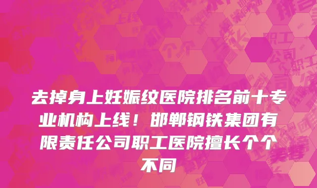 去掉身上妊娠纹医院排名前十专业机构上线!邯郸钢铁集团有限责任公司职工医院擅长个个不同