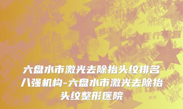 六盘水市激光去除抬头纹排名八强机构-六盘水市激光去除抬头纹整形医院