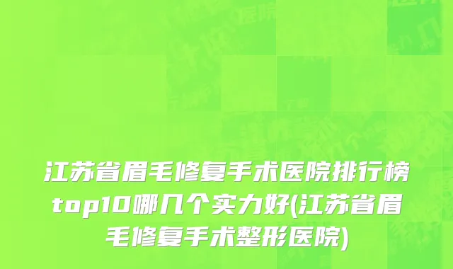 江苏省眉毛修复手术医院排行榜top10哪几个实力好(江苏省眉毛修复手术整形医院)