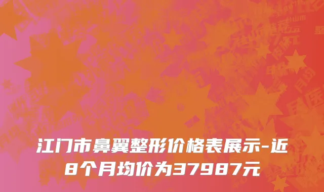 江门市鼻翼整形价格表展示-近8个月均价为37987元