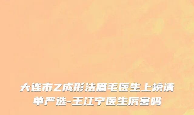 大连市Z成形法眉毛医生上榜清单严选-王江宁医生厉害吗