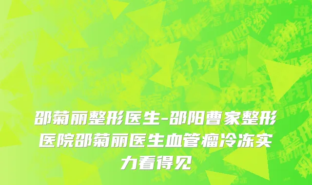 邵菊丽整形医生-邵阳曹家整形医院邵菊丽医生血管瘤冷冻实力看得见