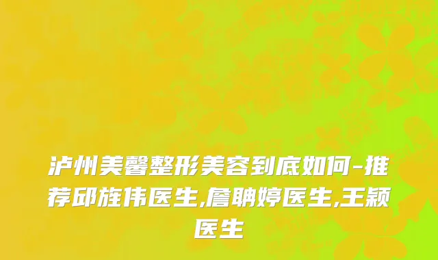 泸州美馨整形美容到底如何-推荐邱旌伟医生,詹聃婷医生,王颖医生