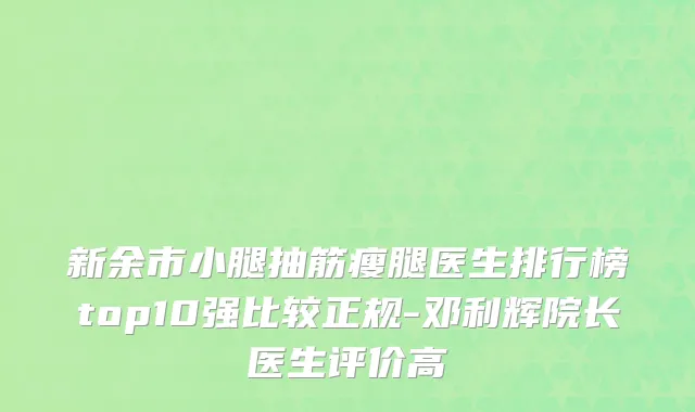 新余市小腿抽筋瘦腿医生排行榜top10强比较正规-邓利辉院长医生评价高