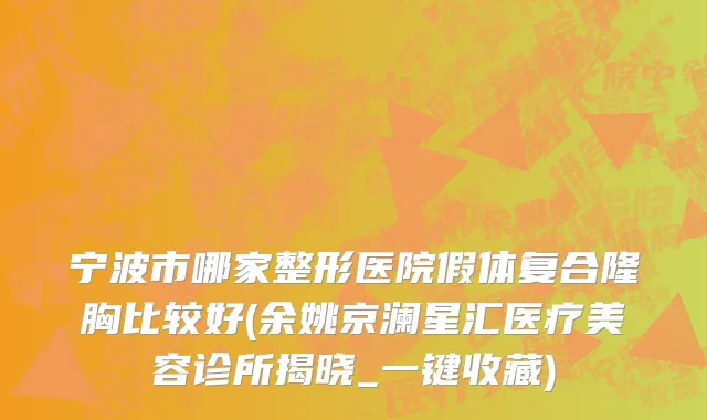 宁波市哪家整形医院假体复合隆胸比较好(余姚京澜星汇医疗美容诊所揭晓_一键收藏)
