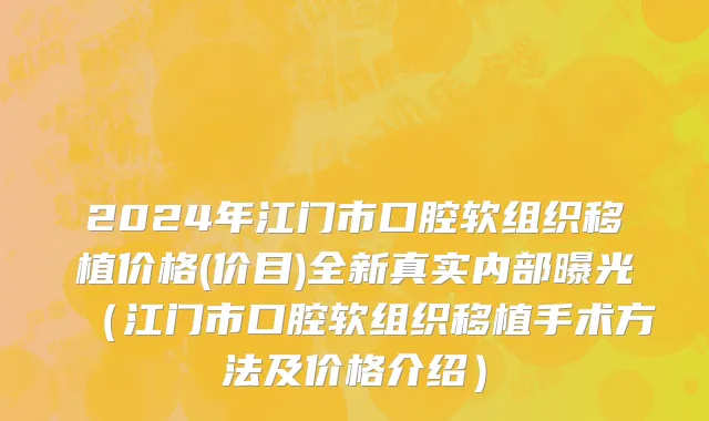 2024年江门市口腔软组织移植价格(价目)全新真实内部曝光（江门市口腔软组织移植手术方法及价格介绍）