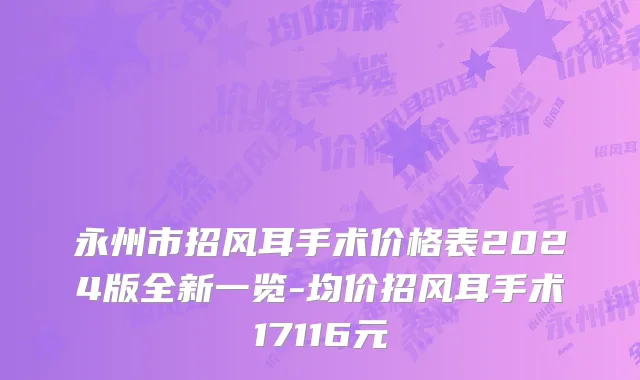永州市招风耳手术价格表2024版全新一览-均价招风耳手术17116元