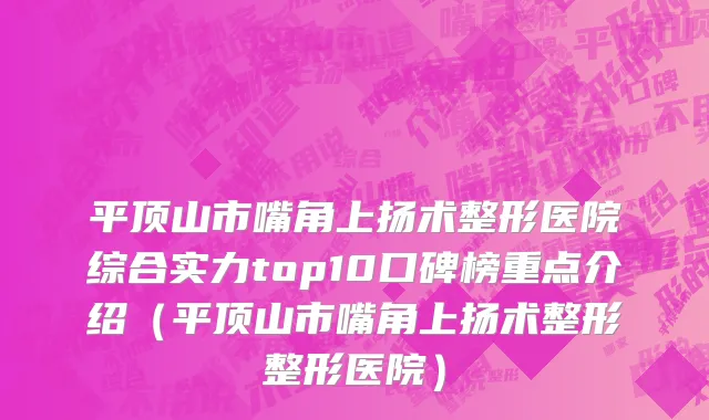 平顶山市嘴角上扬术整形医院综合实力top10口碑榜重点介绍（平顶山市嘴角上扬术整形整形医院）