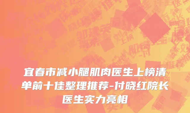 宜春市减小腿肌肉医生上榜清单前十佳整理推荐-付晓红院长医生实力亮相