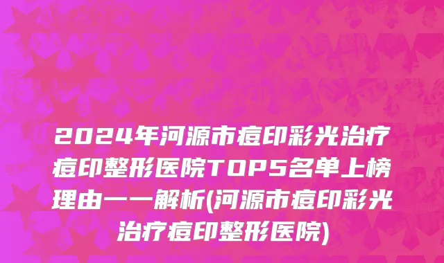 2024年河源市痘印彩光治疗痘印整形医院TOP5名单上榜理由一一解析(河源市痘印彩光治疗痘印整形医院)
