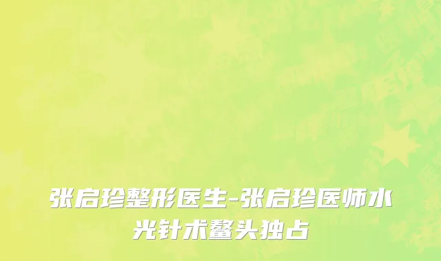张启珍整形医生-张启珍医师水光针术鳌头独占
