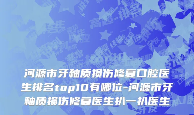 河源市牙釉质损伤修复口腔医生排名top10有哪位-河源市牙釉质损伤修复医生扒一扒医生