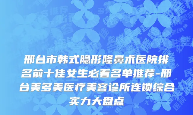 邢台市韩式隐形隆鼻术医院排名前十佳女生必看名单推荐-邢台美多美医疗美容诊所连锁综合实力大盘点