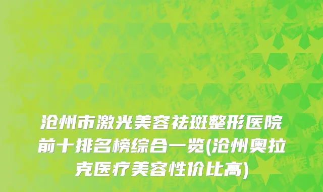 沧州市激光美容祛斑整形医院前十排名榜综合一览(沧州奥拉克医疗美容性价比高)