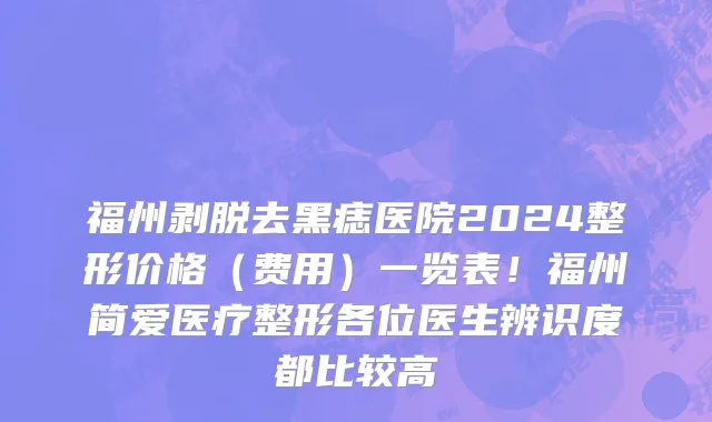 福州剥脱去黑痣医院2024整形价格(费用)一览表!福州简爱医疗整形各位医生辨识度都比较高