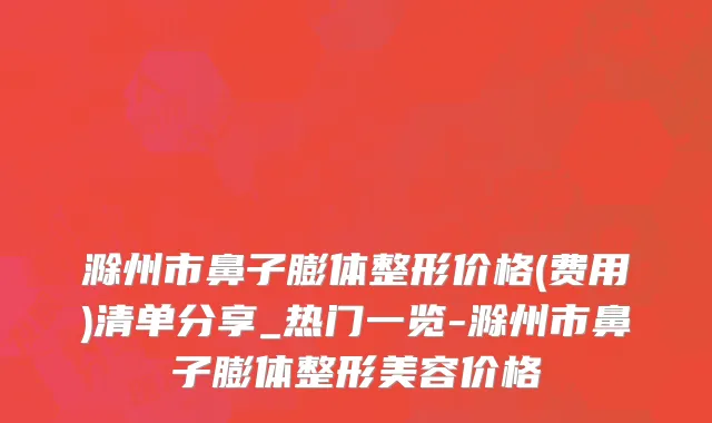 滁州市鼻子膨体整形价格(费用)清单分享_热门一览-滁州市鼻子膨体整形美容价格
