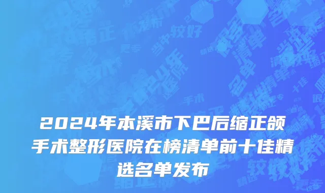 2024年本溪市下巴后缩正颌手术整形医院在榜清单前十佳精选名单发布