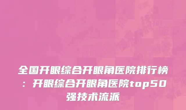 全国开眼综合开眼角医院排行榜：开眼综合开眼角医院top50强技术流派