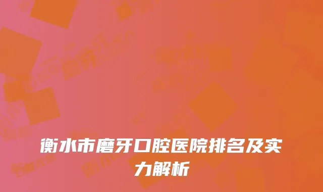 衡水市磨牙口腔医院排名及实力解析