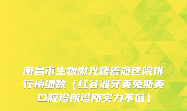 南昌市生物激光烤瓷冠医院排行榜细数（红谷滩牙美兔斯美口腔诊所诊所实力不俗）