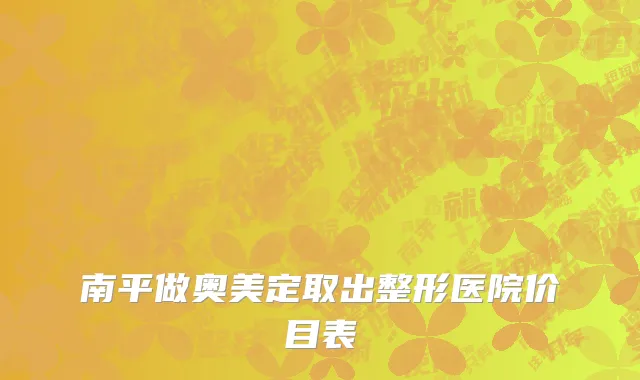 南平做奥美定取出整形医院价目表