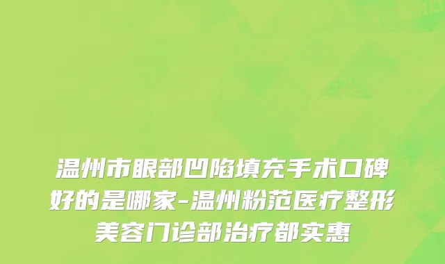 温州市眼部凹陷填充手术口碑好的是哪家-温州粉范医疗整形美容门诊部治疗都实惠