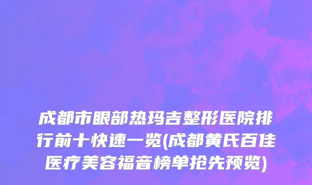 成都市眼部热玛吉整形医院排行前十快速一览(成都黄氏百佳医疗美容福音榜单抢先预览)