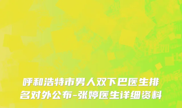呼和浩特市男人双下巴医生排名对外公布-张婷医生详细资料