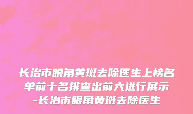 长治市眼角黄斑去除医生上榜名单前十名排查出前六进行展示-长治市眼角黄斑去除医生